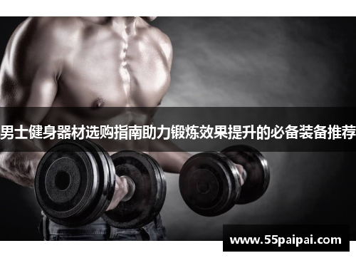男士健身器材选购指南助力锻炼效果提升的必备装备推荐