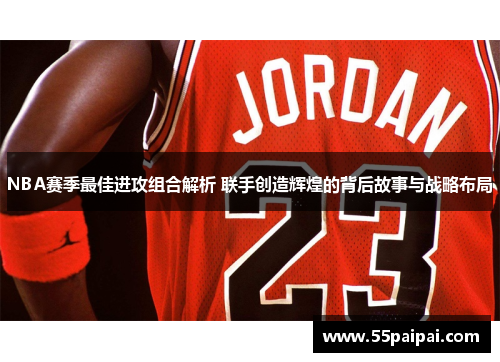 NBA赛季最佳进攻组合解析 联手创造辉煌的背后故事与战略布局