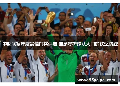 中超联赛年度最佳门将评选 谁是守护球队大门的铁壁防线